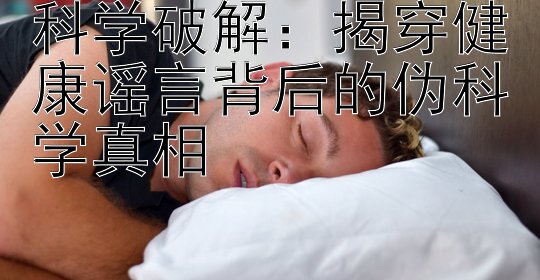 科学破解：揭穿健康谣言背后的伪科学真相