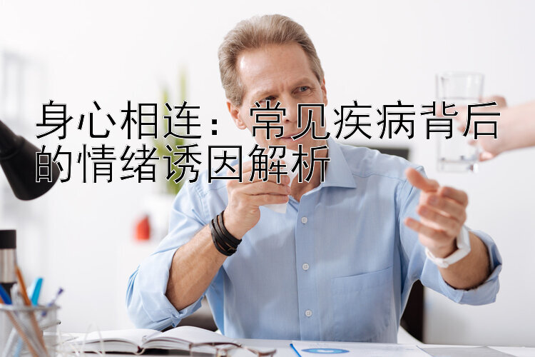 身心相连：常见疾病背后的情绪诱因解析