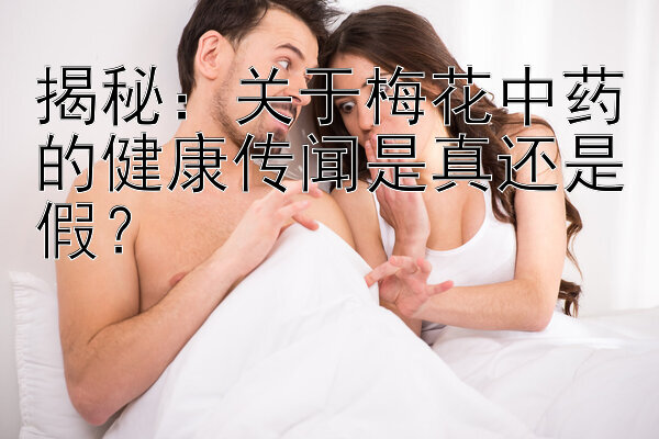 揭秘：关于梅花中药的健康传闻是真还是假？