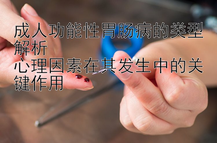 成人功能性胃肠病的类型解析  
心理因素在其发生中的关键作用