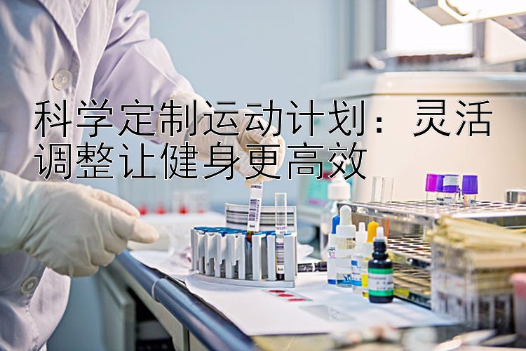 科学定制运动计划：灵活调整让健身更高效