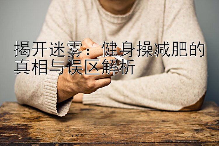 揭开迷雾：健身操减肥的真相与误区解析