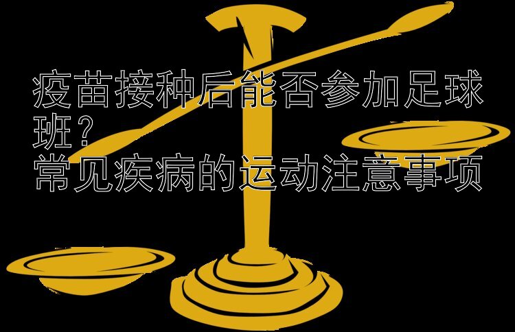 疫苗接种后能否参加足球班？  
常见疾病的运动注意事项