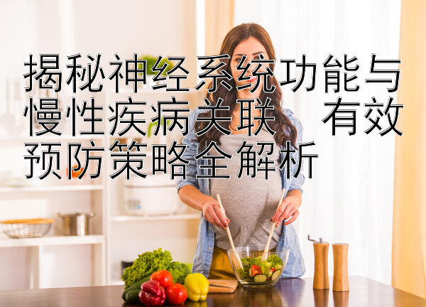 揭秘神经系统功能与慢性疾病关联  有效预防策略全解析