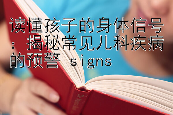 读懂孩子的身体信号：揭秘常见儿科疾病的预警 signs