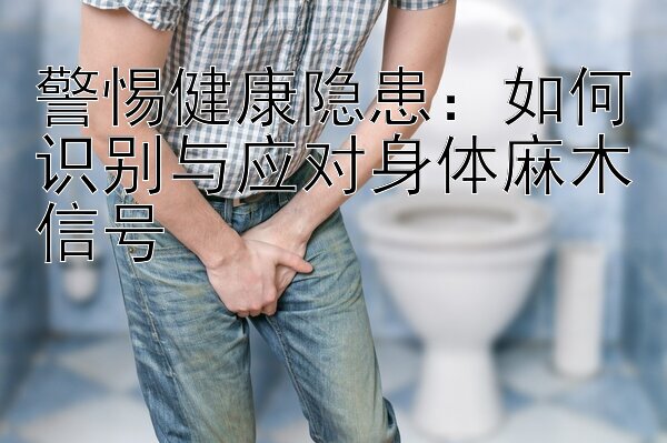 警惕健康隐患：如何识别与应对身体麻木信号