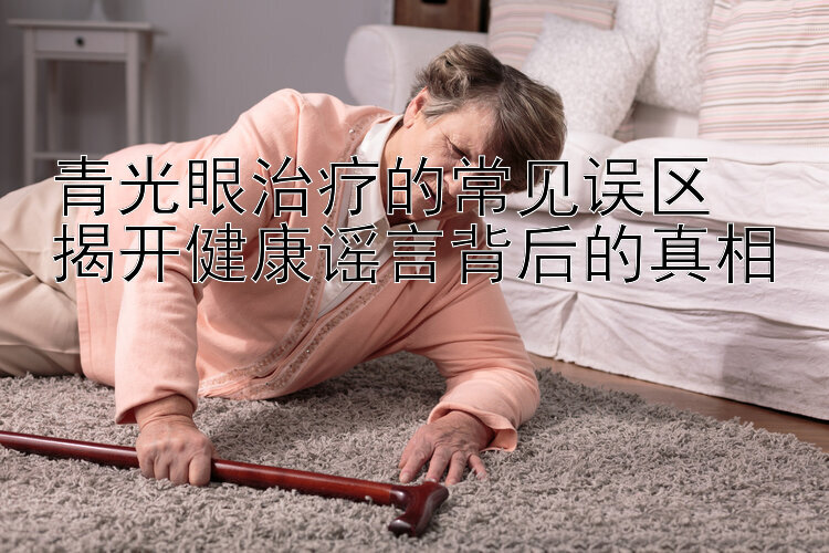 青光眼治疗的常见误区  
揭开健康谣言背后的真相