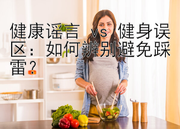 健康谣言 vs 健身误区：如何辨别避免踩雷？