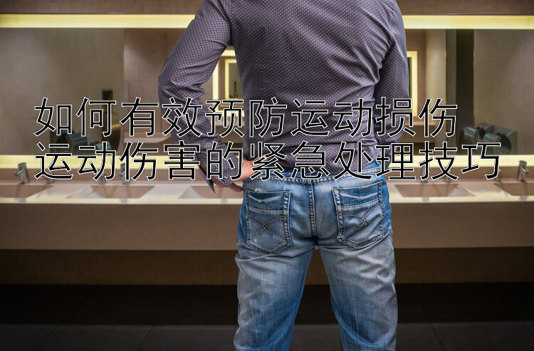 如何有效预防运动损伤  
运动伤害的紧急处理技巧