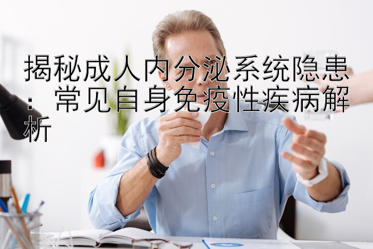 揭秘成人内分泌系统隐患：常见自身免疫性疾病解析