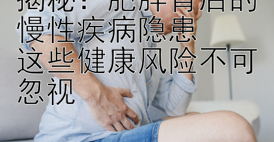 揭秘：肥胖背后的慢性疾病隐患  
这些健康风险不可忽视