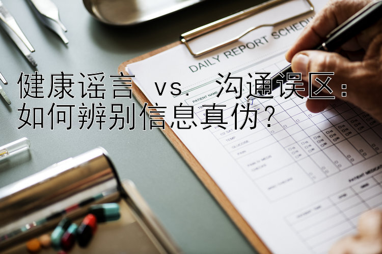 健康谣言 vs. 沟通误区：如何辨别信息真伪？