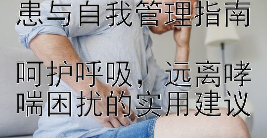 认识哮喘：健康隐患与自我管理指南  
呵护呼吸，远离哮喘困扰的实用建议